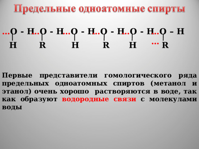 … О - Н … О – Н … … О - Н … О - Н … О - Н … О - Н Н R Н R Н R Первые представители гомологического ряда предельных одноатомных спиртов (метанол и этанол) очень хорошо растворяются в воде, так как образуют водородные связи с молекулами воды 