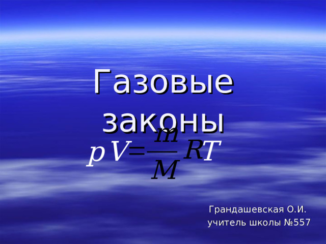 Газовые законы T p  V Грандашевская О.И. учитель школы №557 