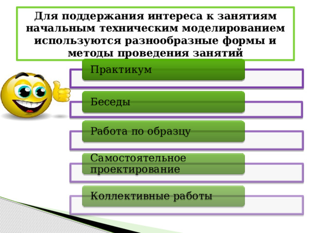 Для поддержания интереса к занятиям начальным техническим моделированием используются разнообразные формы и методы проведения занятий Практикум Беседы Работа по образцу Самостоятельное проектирование Коллективные работы 