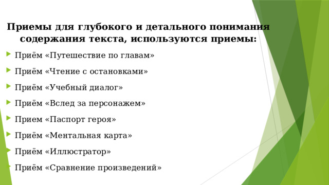 Приемы для глубокого и детального понимания содержания текста, используются приемы: Приём «Путешествие по главам» Приём «Чтение с остановками» Приём «Учебный диалог» Приём «Вслед за персонажем» Прием «Паспорт героя» Приём «Ментальная карта» Приём «Иллюстратор» Приём «Сравнение произведений» 