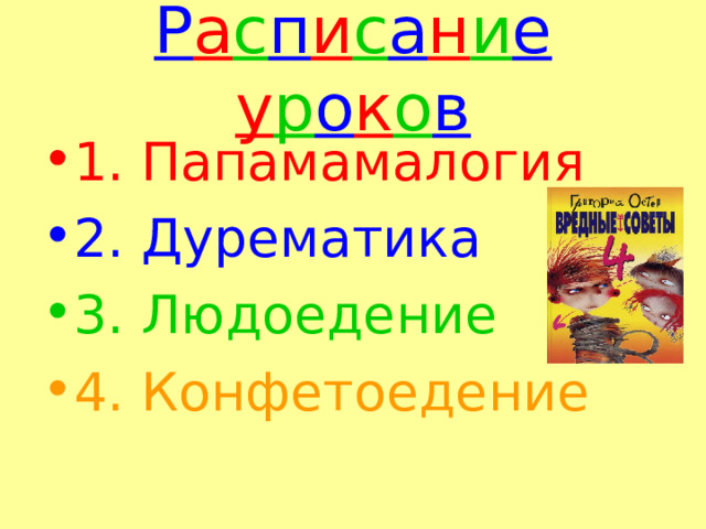 Р а с п и с а н и е у р о к о в 1. Папамамалогия 2. Дурематика 3. Людоедение 4. Конфетоедение  