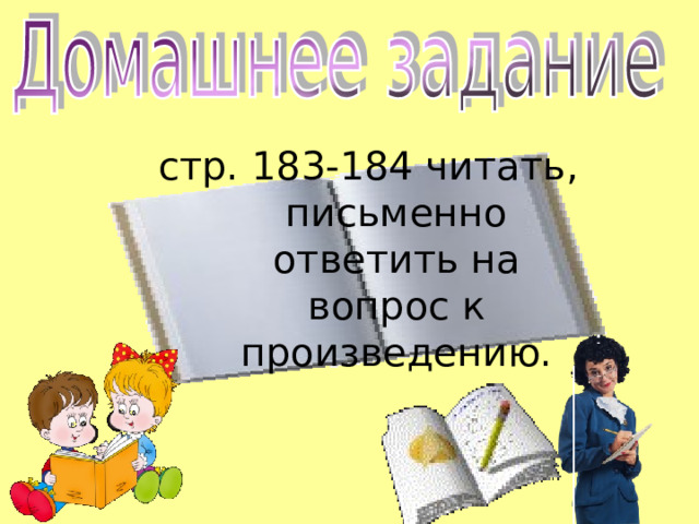 стр. 183-184 читать, письменно ответить на вопрос к произведению.   36 