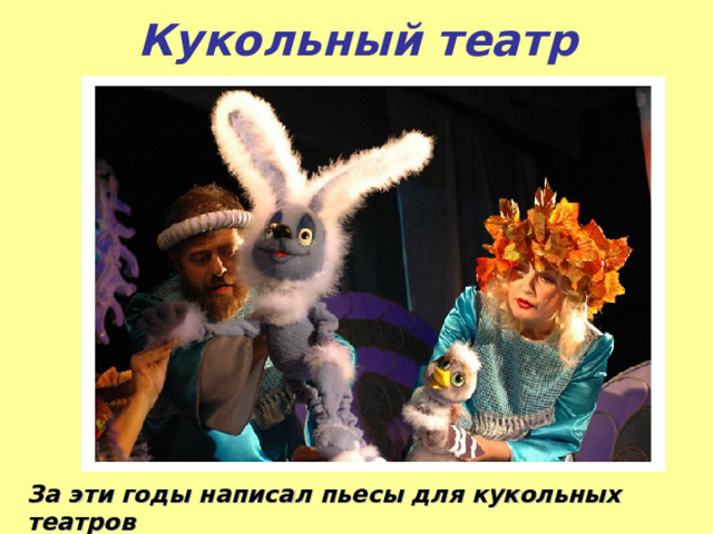 Кукольный театр За эти годы написал пьесы для кукольных театров  