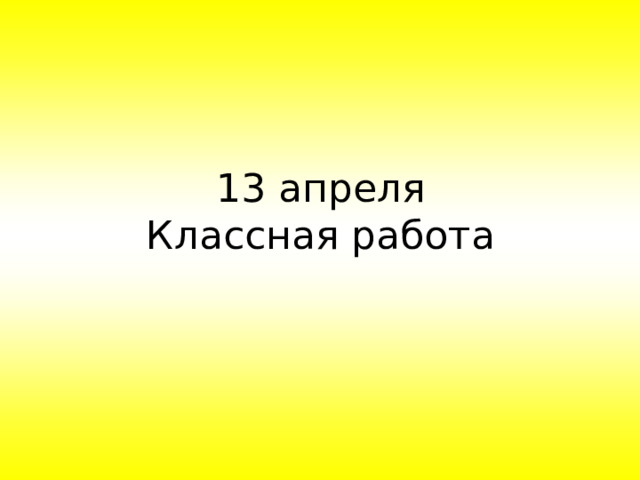 13 апреля  Классная работа 