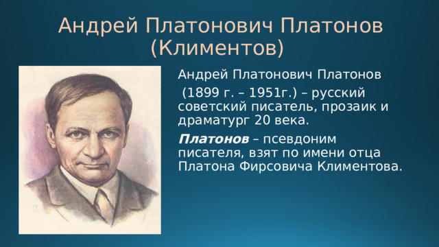 Андрей Платонович Платонов (Климентов) Андрей Платонович Платонов  (1899 г. – 1951г.) – русский советский писатель, прозаик и драматург 20 века. Платонов – псевдоним писателя, взят по имени отца Платона Фирсовича Климентова. 