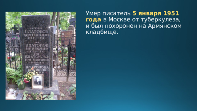 Умер писатель 5 января 1951 года в Москве от туберкулеза, и был похоронен на Армянском кладбище. 