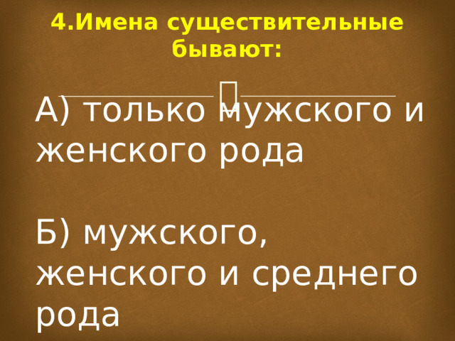 4.Имена существительные бывают:   А) только мужского и женского рода Б) мужского, женского и среднего рода 