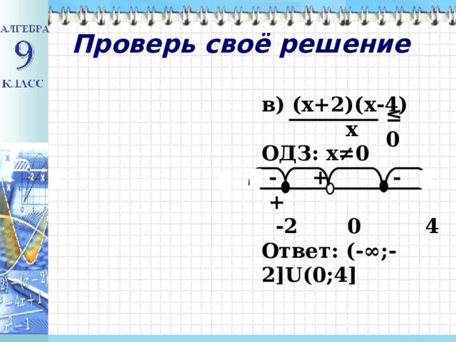Проверь своё решение  в) (х+2)(х-4)  х ОДЗ: х≠0  - + - +  -2 0 4 Ответ: (-∞;-2]U(0;4]   ≤ 0 