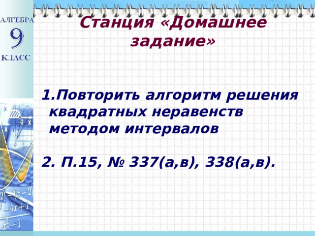  Станция «Домашнее задание»   Повторить алгоритм решения квадратных неравенств методом интервалов   П.15, № 337(а,в), 338(а,в).  