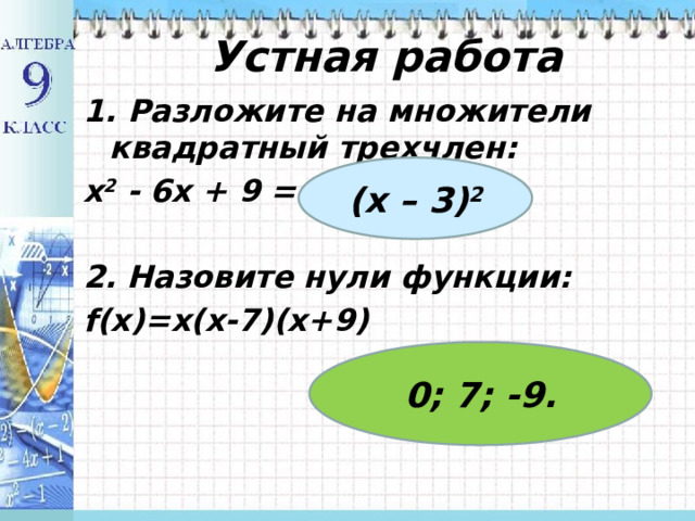 Устная работа 1. Разложите на множители квадратный трехчлен: х 2 - 6х + 9 =  2. Назовите нули функции: f(x)=x(x-7)(x+9) (х – 3) 2 0; 7; -9. 