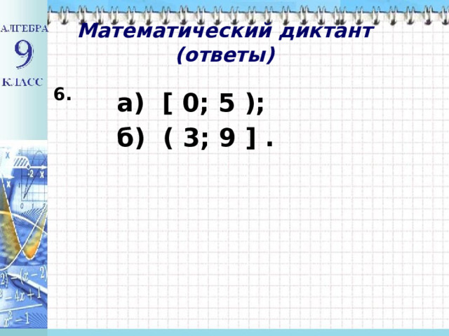 Математический диктант  (ответы) 6. а) [ 0; 5 ); б) ( 3; 9 ] . 