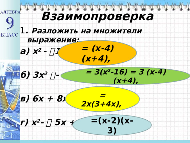  Взаимопроверка 1 . Разложить на множители выражение: а) x 2 - 16  б) 3x 2 - 48  в) 6x + 8x 2  г) x 2 -  5x + 6 = (х-4)(х+4), = 3(x 2 -16) = 3 (х-4)(х+4), = 2х(3+4х), =(х-2)(х-3) 