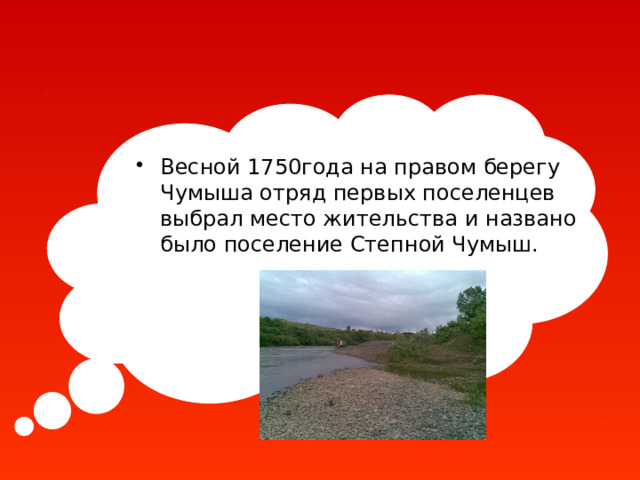 Весной 1750года на правом берегу Чумыша отряд первых поселенцев выбрал место жительства и названо было поселение Степной Чумыш. 