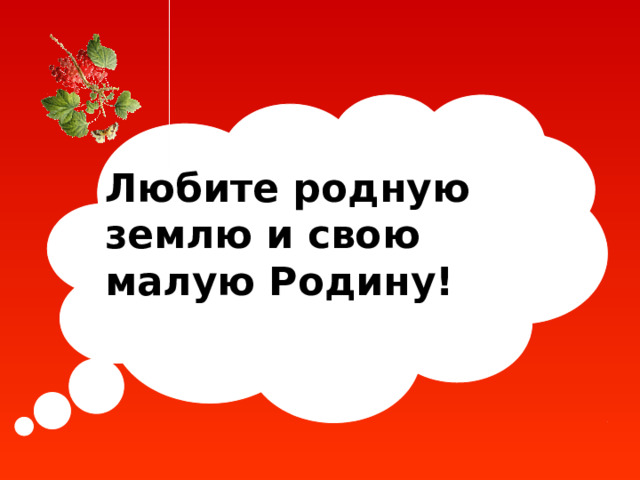 Любите родную землю и свою малую Родину! 