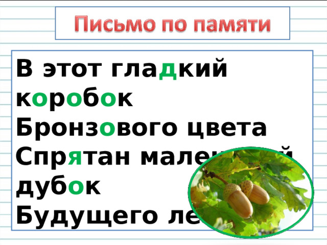 В этот гла д кий к о р о б о к  Бронз о вого цвета  Спр я тан мален ь кий дуб о к  Будущего лета. 