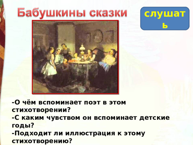 слушать -О чём вспоминает поэт в этом стихотворении? -С каким чувством он вспоминает детские годы? -Подходит ли иллюстрация к этому стихотворению? -Как вы думаете, кто из детей может быть маленьким Серёжей? 