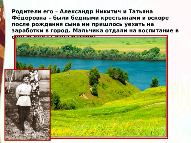 Родители его – Александр Никитич и Татьяна Фёдоровна – были бедными крестьянами и вскоре после рождения сына им пришлось уехать на заработки в город. Мальчика отдали на воспитание в семью деда ( отца матери). 