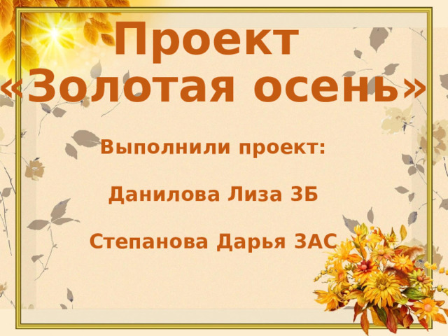 Проект «Золотая осень» Выполнили проект: Данилова Лиза 3Б Степанова Дарья 3АС  . 