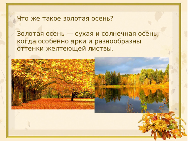 Что же такое золотая осень? Золотая осень — сухая и солнечная осень, когда особенно ярки и разнообразны оттенки желтеющей листвы. 