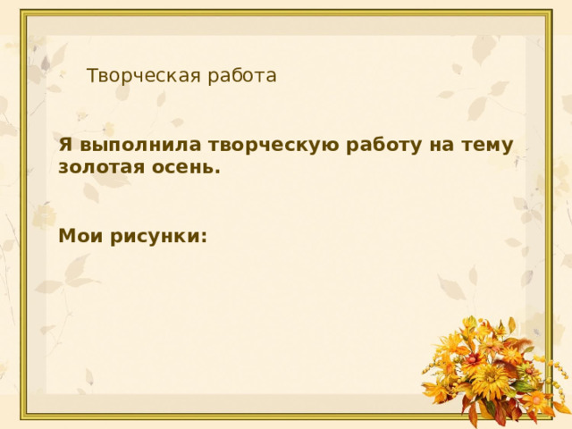  Творческая работа   Я выполнила творческую работу на тему золотая осень.   Мои рисунки: 