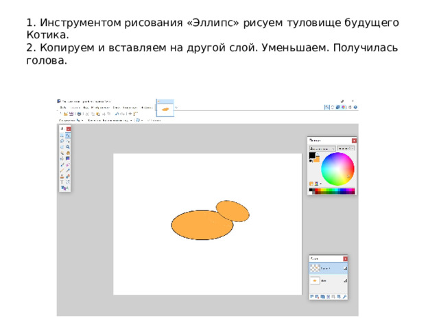 1. Инструментом рисования «Эллипс» рисуем туловище будущего Котика.  2. Копируем и вставляем на другой слой. Уменьшаем. Получилась голова. 