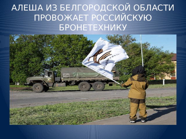 АЛЕША ИЗ БЕЛГОРОДСКОЙ ОБЛАСТИ ПРОВОЖАЕТ РОССИЙСКУЮ БРОНЕТЕХНИКУ 