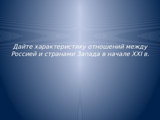 Дайте характеристику отношений между Россией и странами Запада в начале XXI в. 