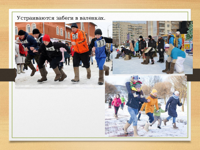 Устраиваются забеги в валенках. 