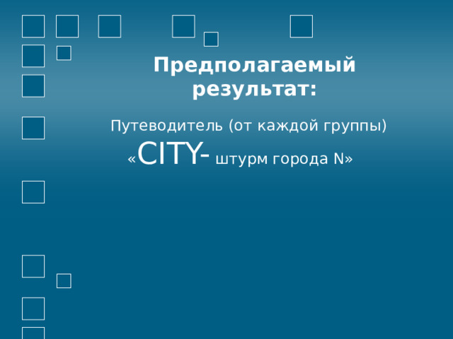 Предполагаемый результат: Путеводитель (от каждой группы) « CITY- штурм города N» 