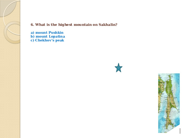    6. What is the highest mountain on Sakhalin?   a) mount Pushkin  b) mount Lopatina  c) Chekhov’s peak 
