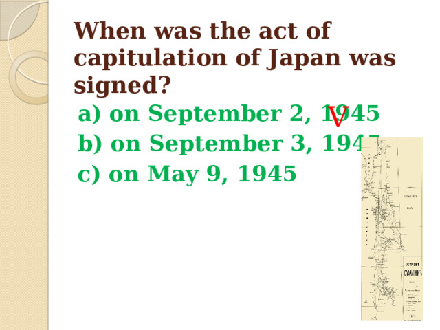 When was the act of capitulation of Japan was signed? a) on September 2, 1945 b) on September 3, 1945 c) on May 9, 1945 V 