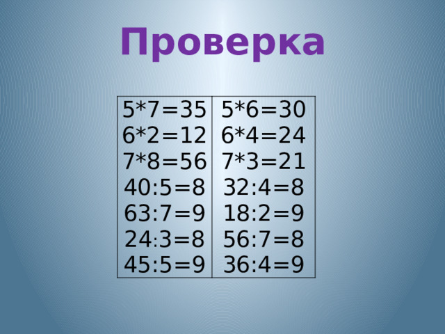 Проверка 5*7=35 6*2=12 5*6=30 6*4=24 7*8=56 40:5=8 7*3=21 32:4=8 63:7=9 24 : 3=8 18:2=9 56:7=8 45:5=9 36:4=9 