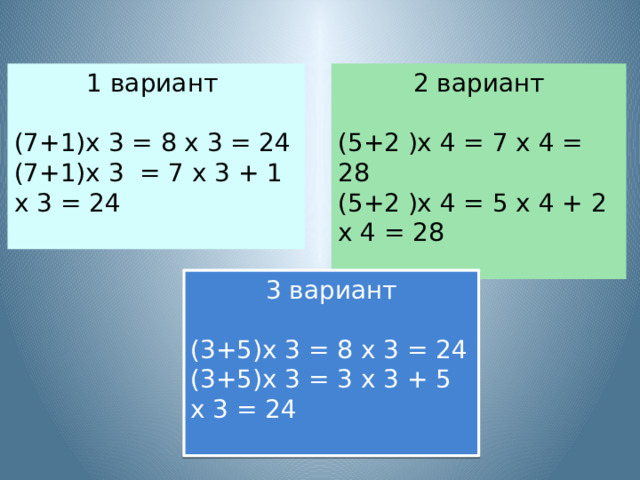 1 вариант 2 вариант (7+1)х 3 = 8 х 3 = 24 (5+2 )х 4 = 7 х 4 = 28 (7+1)х 3 = 7 х 3 + 1 х 3 = 24 (5+2 )х 4 = 5 х 4 + 2 х 4 = 28 3 вариант (3+5)х 3 = 8 х 3 = 24 (3+5)х 3 = 3 х 3 + 5 х 3 = 24 
