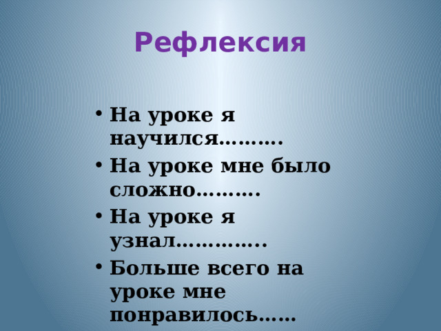 Рефлексия На уроке я научился………. На уроке мне было сложно………. На уроке я узнал………….. Больше всего на уроке мне понравилось…… Моё настроение………  