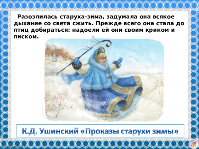   Разозлилась старуха-зима, задумала она всякое дыхание со света сжить. Прежде всего она стала до птиц добираться: надоели ей они своим криком и писком.   