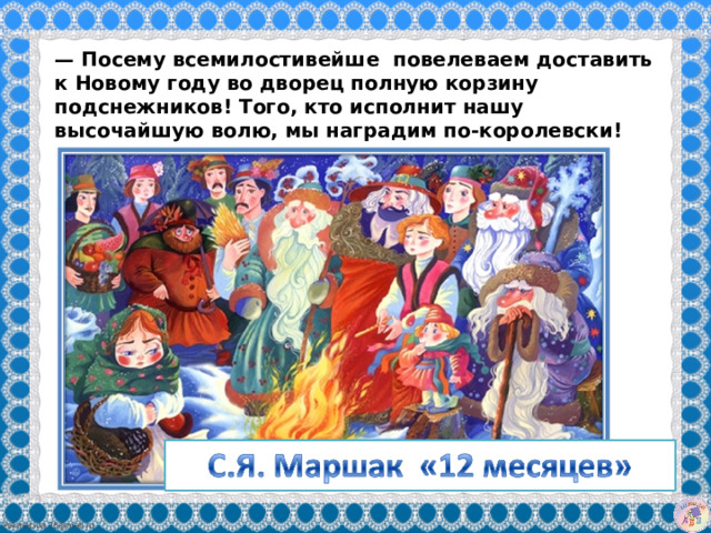 — Посему всемилостивейше повелеваем доставить к Новому году во дворец полную корзину подснежников! Того, кто исполнит нашу высочайшую волю, мы наградим по-королевски! 