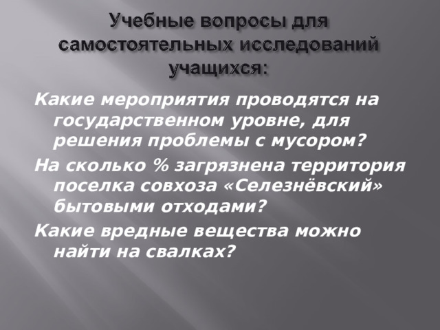Какие мероприятия проводятся на государственном уровне, для решения проблемы с мусором? На сколько % загрязнена территория поселка совхоза «Селезнёвский» бытовыми отходами? Какие вредные вещества можно найти на свалках?    