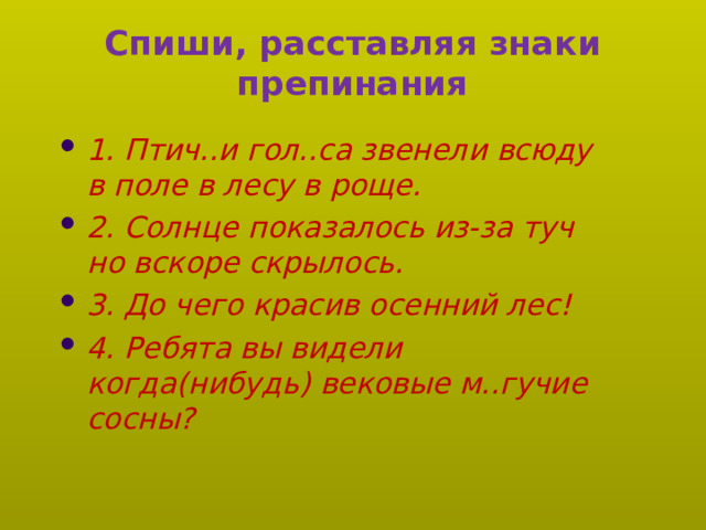 Спиши, расставляя знаки препинания 1. Птич..и гол..са звенели всюду в поле в лесу в роще. 2. Солнце показалось из-за туч но вскоре скрылось. 3. До чего красив осенний лес! 4. Ребята вы видели когда(нибудь) вековые м..гучие сосны?   