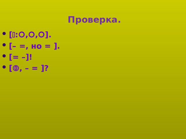  Проверка. [  :  ,  ,  ]. [– =, но = ]. [= –]! [  , – = ]? 
