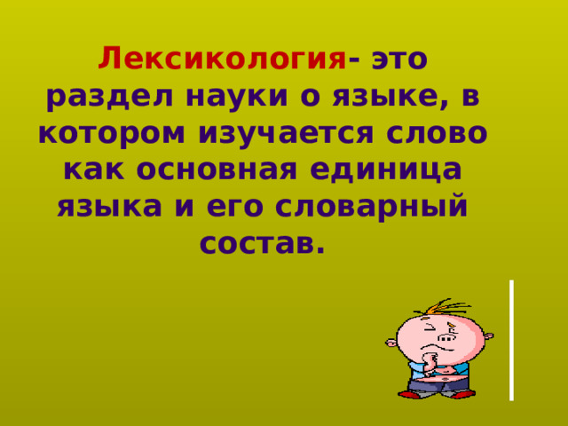 Лексикология - это раздел науки о языке, в котором изучается слово как основная единица языка и его словарный состав. 