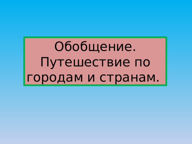 Обобщение. Путешествие по городам и странам. 