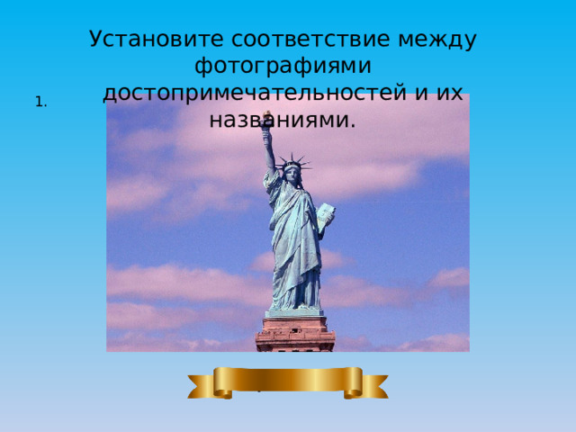 Установите соответствие между фотографиями достопримечательностей и их названиями. 1. Статуя Свободы 