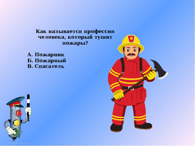 Как называется профессия человека, который тушит пожары?  А. Пожарник Б. Пожарный В. Спасатель 
