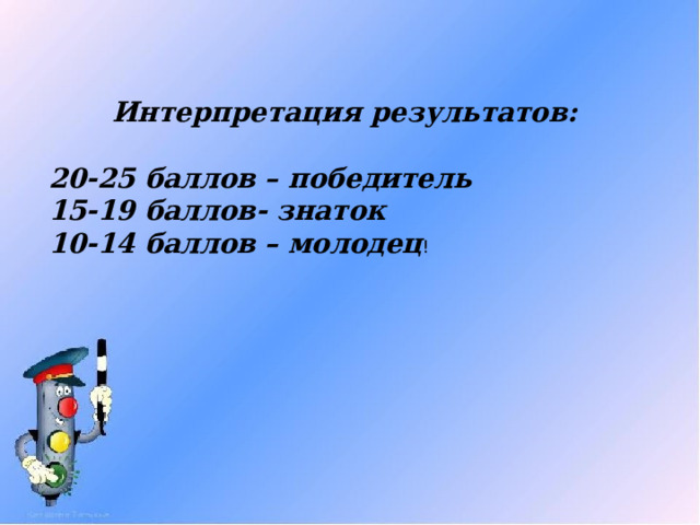  Интерпретация результатов:  20-25 баллов – победитель 15-19 баллов- знаток 10-14 баллов – молодец ! 