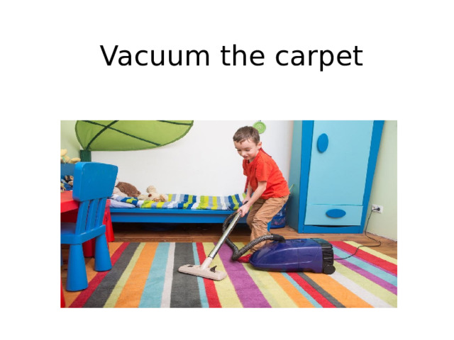Vacuum the carpet 