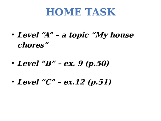 Home task   Level “A” – a topic “My house chores”  Level “B” – ex. 9 (p.50)  Level “C” – ex.12 (p.51) 