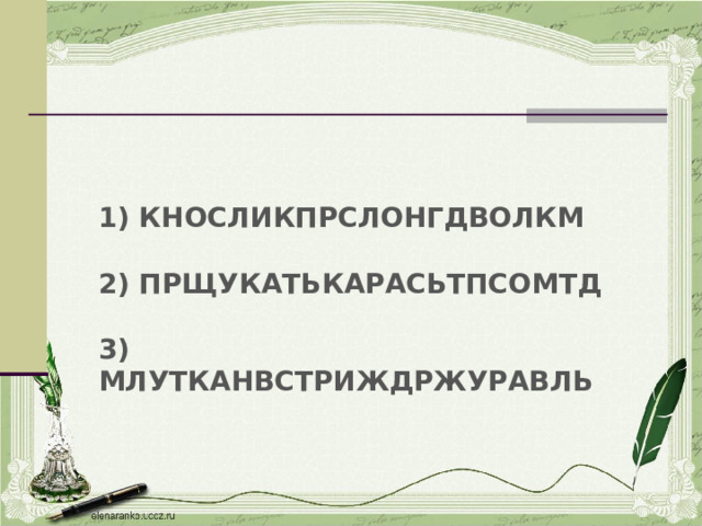  1) КНОСЛИКПРСЛОНГДВОЛКМ  2) ПРЩУКАТЬКАРАСЬТПСОМТД  3) МЛУТКАНВСТРИЖДРЖУРАВЛЬ  