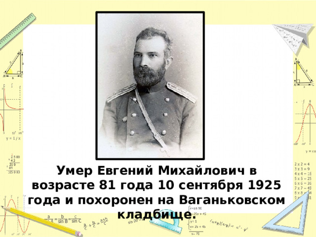 Умер Евгений Михайлович в возрасте 81 года 10 сентября 1925 года и похоронен на Ваганьковском кладбище. 