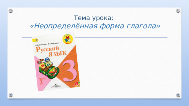 Тема урока:  «Неопределённая форма глагола» 