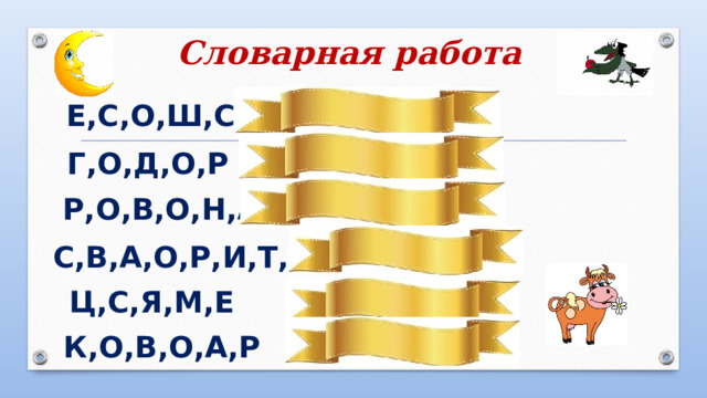 Словарная работа   Е,С,О,Ш,С ШОССЕ ГОРОД Г,О,Д,О,Р ВОРОНА Р,О,В,О,Н,А РИСОВАТЬ С,В,А,О,Р,И,Т,Ь МЕСЯЦ Ц,С,Я,М,Е КОРОВА К,О,В,О,А,Р 